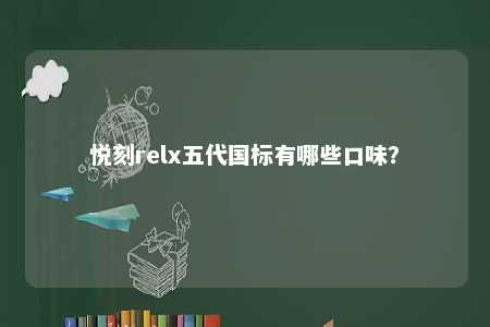 悦刻relx五代国标有哪些口味�？ 